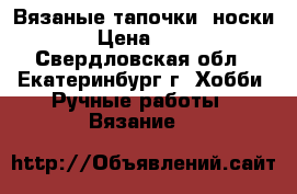 Вязаные тапочки- носки. › Цена ­ 350 - Свердловская обл., Екатеринбург г. Хобби. Ручные работы » Вязание   